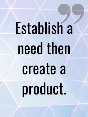 Quote by Sameer Sontakey, "Establish a need then create a product"